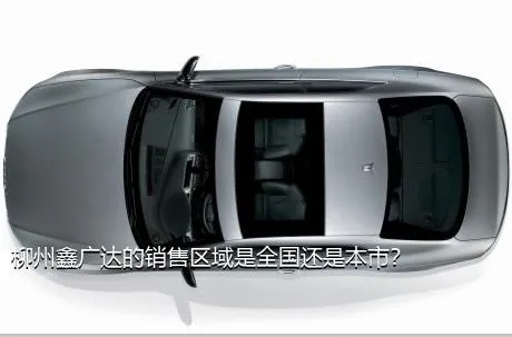 柳州鑫广达的销售区域是全国还是本市？