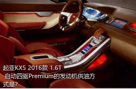 起亚KX5 2016款 1.6T 自动四驱Premium的发动机供油方式是？