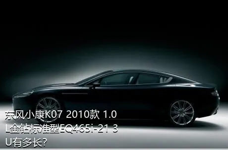 东风小康K07 2010款 1.0L金钻标准型EQ465i-21 3U有多长？