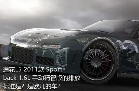 莲花L5 2011款 Sportback 1.6L 手动精智版的排放标准是？是欧几的车？
