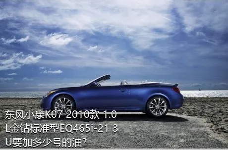 东风小康K07 2010款 1.0L金钻标准型EQ465i-21 3U要加多少号的油？