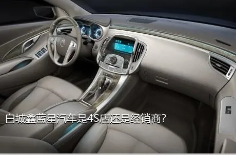 白城鑫蓝星汽车是4S店还是经销商？
