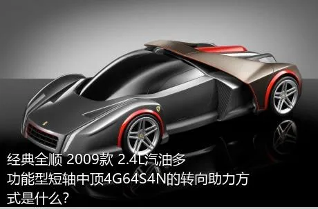 经典全顺 2009款 2.4L汽油多功能型短轴中顶4G64S4N的转向助力方式是什么？
