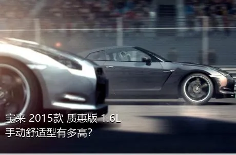 宝来 2015款 质惠版 1.6L 手动舒适型有多高？