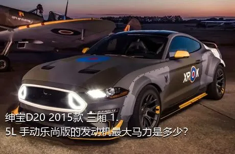绅宝D20 2015款 三厢 1.5L 手动乐尚版的发动机最大马力是多少？