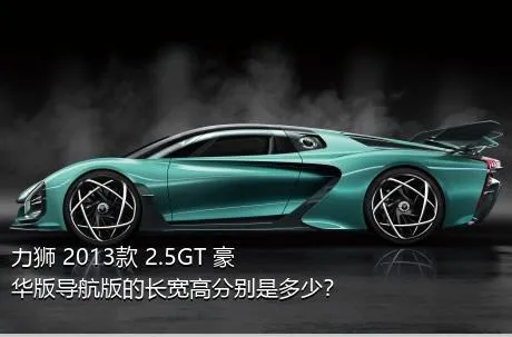 力狮 2013款 2.5GT 豪华版导航版的长宽高分别是多少？