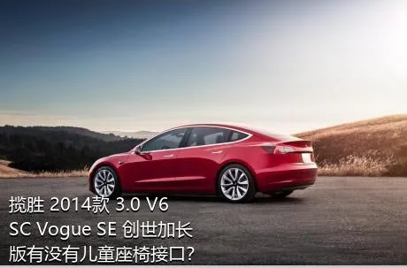 揽胜 2014款 3.0 V6 SC Vogue SE 创世加长版有没有儿童座椅接口？