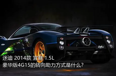迷迪 2014款 宜商 1.5L 豪华版4G15的转向助力方式是什么？