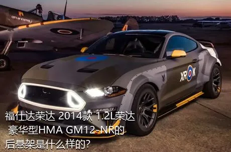 福仕达荣达 2014款 1.2L荣达 豪华型HMA GM12-NR的后悬架是什么样的？