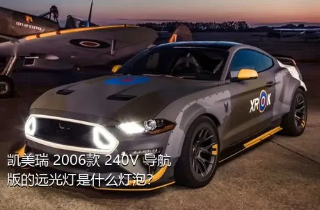 凯美瑞 2006款 240V 导航版的远光灯是什么灯泡？