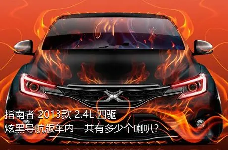 指南者 2013款 2.4L 四驱炫黑导航版车内一共有多少个喇叭？