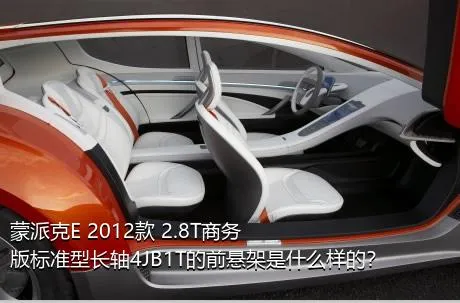 蒙派克E 2012款 2.8T商务版标准型长轴4JB1T的前悬架是什么样的？