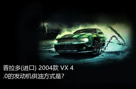 普拉多(进口) 2004款 VX 4.0的发动机供油方式是？