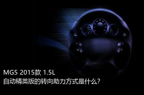 MG5 2015款 1.5L 自动精英版的转向助力方式是什么？