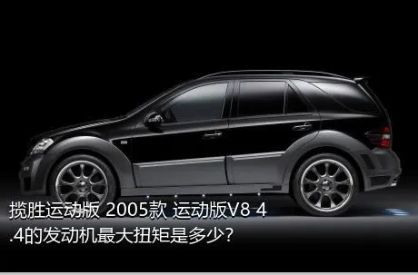 揽胜运动版 2005款 运动版V8 4.4的发动机最大扭矩是多少？