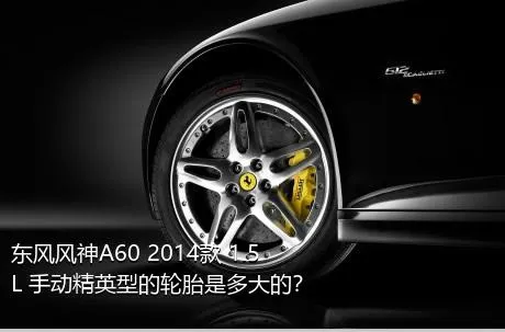 东风风神A60 2014款 1.5L 手动精英型的轮胎是多大的？