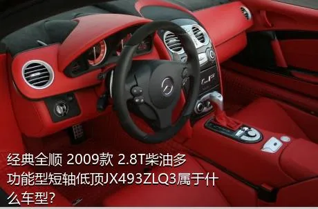经典全顺 2009款 2.8T柴油多功能型短轴低顶JX493ZLQ3属于什么车型？