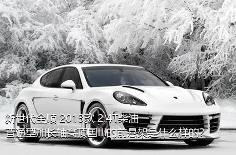 新世代全顺 2013款 2.4T柴油普通型加长轴高顶国III的前悬架是什么样的？