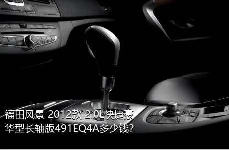 福田风景 2012款 2.0L快捷豪华型长轴版491EQ4A多少钱？