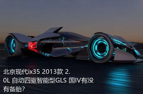 北京现代ix35 2013款 2.0L 自动四驱智能型GLS 国IV有没有备胎？