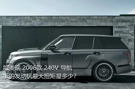 凯美瑞 2006款 240V 导航版的发动机最大扭矩是多少？