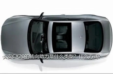 长安CX20的转向助力是什么类型？什么方式？