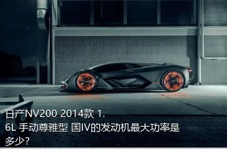 日产NV200 2014款 1.6L 手动尊雅型 国IV的发动机最大功率是多少？