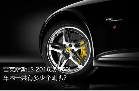 雷克萨斯LS 2016款 460L车内一共有多少个喇叭？