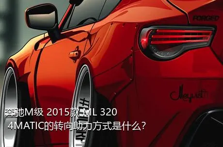 奔驰M级 2015款 ML 320 4MATIC的转向助力方式是什么？