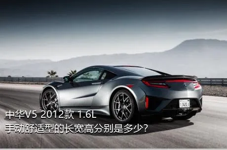 中华V5 2012款 1.6L 手动舒适型的长宽高分别是多少？