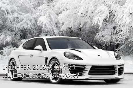 比亚迪F3R 2009款 金钻版 1.6L 自动档的发动机排量多大？