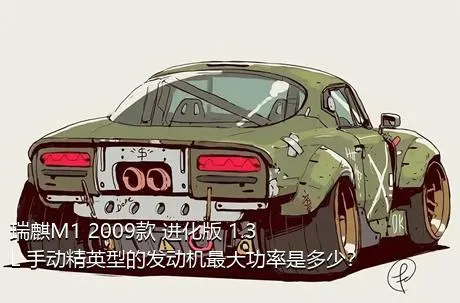 瑞麒M1 2009款 进化版 1.3L 手动精英型的发动机最大功率是多少？