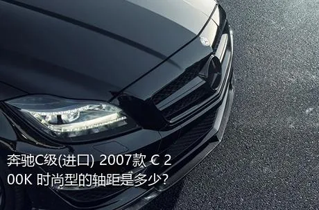 奔驰C级(进口) 2007款 C 200K 时尚型的轴距是多少？
