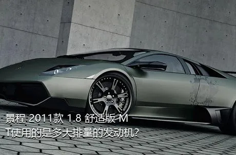 景程 2011款 1.8 舒适版 MT使用的是多大排量的发动机？