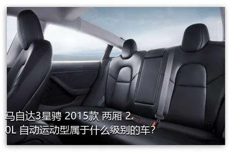 马自达3星骋 2015款 两厢 2.0L 自动运动型属于什么级别的车？