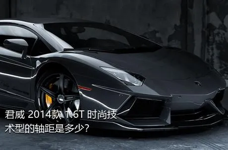 君威 2014款 1.6T 时尚技术型的轴距是多少？