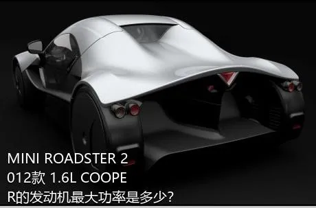 MINI ROADSTER 2012款 1.6L COOPER的发动机最大功率是多少？
