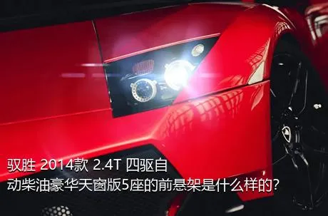 驭胜 2014款 2.4T 四驱自动柴油豪华天窗版5座的前悬架是什么样的？