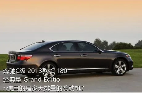 奔驰C级 2013款 C 180 经典型 Grand Edition使用的是多大排量的发动机？