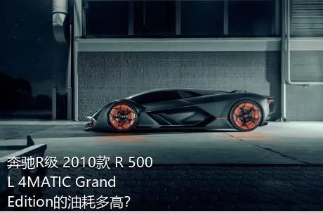 奔驰R级 2010款 R 500 L 4MATIC Grand Edition的油耗多高？