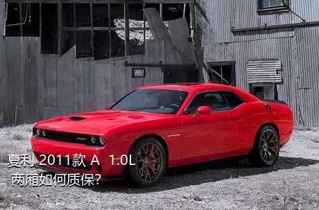 夏利 2011款 A+ 1.0L 两厢如何质保？