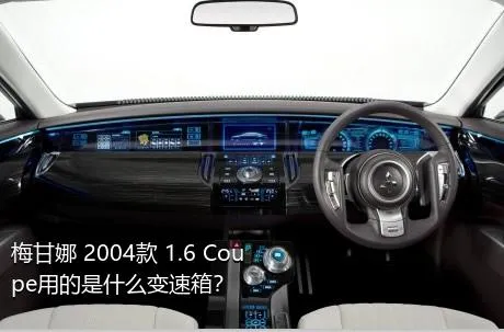 梅甘娜 2004款 1.6 Coupe用的是什么变速箱？
