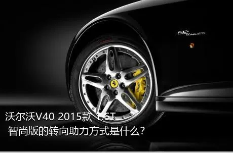 沃尔沃V40 2015款 1.6T 智尚版的转向助力方式是什么？