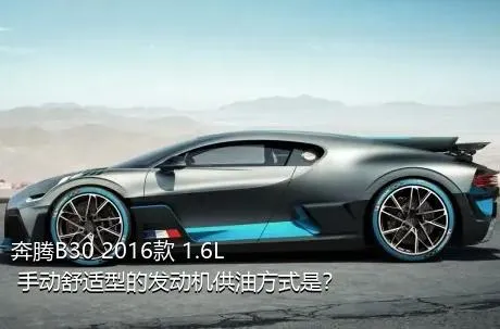 奔腾B30 2016款 1.6L 手动舒适型的发动机供油方式是？