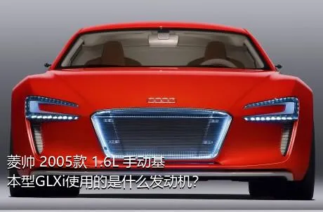 菱帅 2005款 1.6L 手动基本型GLXi使用的是什么发动机？