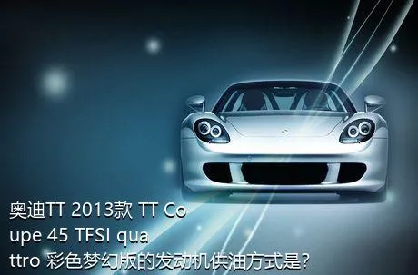 奥迪TT 2013款 TT Coupe 45 TFSI quattro 彩色梦幻版的发动机供油方式是？