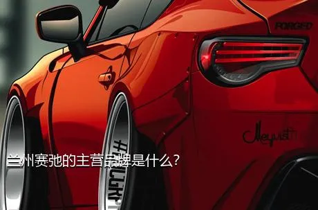 兰州赛弛的主营品牌是什么？