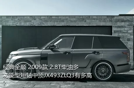 经典全顺 2009款 2.8T柴油多功能型短轴中顶JX493ZLQ3有多高？