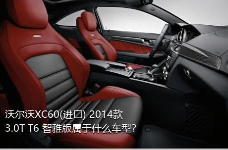 沃尔沃XC60(进口) 2014款 3.0T T6 智雅版属于什么车型？
