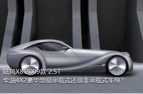 陆风X8 2009款 2.5T 柴油4X2豪华型是承载式还是非承载式车身？